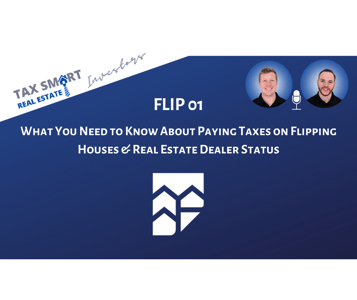 FLIP 01: What You Need to Know About Paying Taxes on Flipping Houses & Real Estate Dealer Status Featured Image