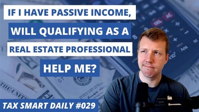 I Have Passive Income. Will Qualifying as a Real Estate Professional Help Me? [Tax Smart Daily 029] Featured Image